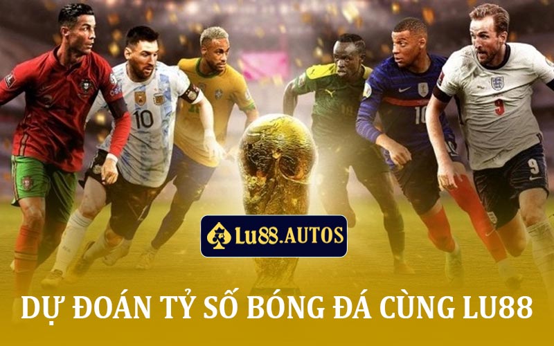 Dự Đoán Tỷ Số Bóng Đá Cùng Lu88