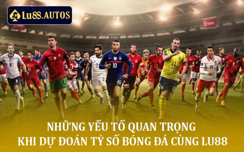 Dự Đoán Tỷ Số Bóng Đá Cùng Lu88